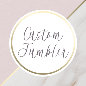 {Custom} Tumbler - Choose Your Style
